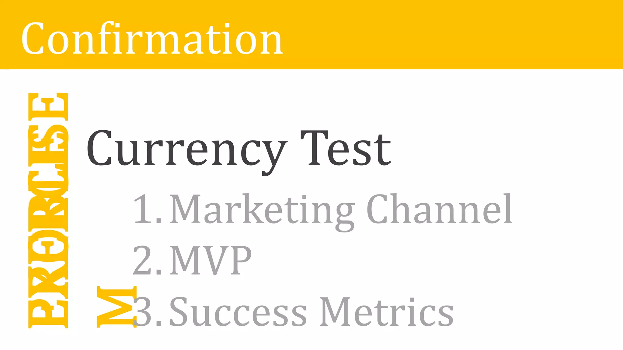 ConfirmationPROBLE
M
Currency Test
1.Marketing Channel
2.MVP
3.Success Metrics
EXERCISE
 