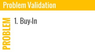 Problem Validation
1. Buy-In
PROBLEM
 