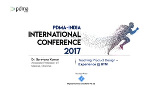 Knowledge Partner
Fhyzics Business Consultants Pvt.Ltd.
Dr. Saravana Kumar
Associate Professor, IIT
Madras, Chennai
Teaching Product Design –
Experience @ IITM
 