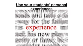 Use your students’ personal
experiences

 