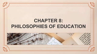 CHAPTER 8:
PHILOSOPHIES OF EDUCATION
 