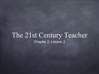 The 21st Century Teacher
Chapter 2: Lesson 2
 