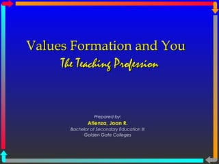 Values Formation and YouValues Formation and You
Prepared by:
Atienza, Joan R.
Bachelor of Secondary Education III
Golden Gate Colleges
The Teaching ProfessionThe Teaching Profession
 