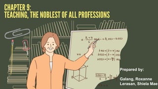 TEACHING, THE
NOBLEST OF ALL
PROFESSIONS
Prepared by:
Galang, Roxanne
Lerasan, Shiela Mae
 