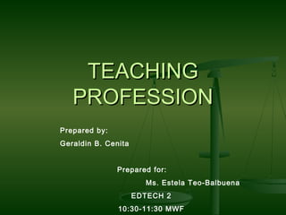 TEACHINGTEACHING
PROFESSIONPROFESSION
Prepared by:
Geraldin B. Cenita
Prepared for:
Ms. Estela Teo-Balbuena
EDTECH 2
10:30-11:30 MWF
 