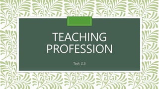 TEACHING
PROFESSION
Task 2.3
 