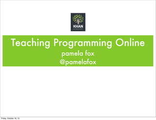 Teaching Programming Online
pamela fox
@pamelafox

Friday, October 18, 13

 
