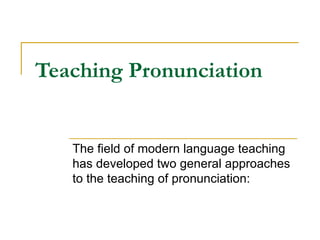 Teaching Pronunciation   The field of modern language teaching has developed two general approaches to the teaching of pronunciation: 