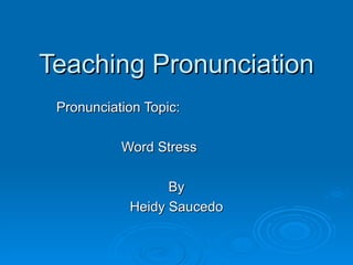 Teaching Pronunciation Pronunciation Topic: Word Stress By Heidy Saucedo 
