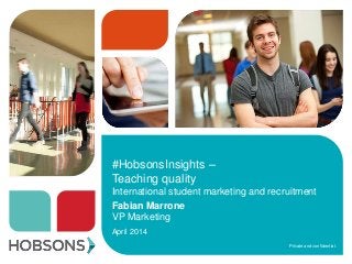 Private and confidential.
#HobsonsInsights –
Teaching quality
International student marketing and recruitment
Fabian Marrone
VP Marketing
April 2014
 