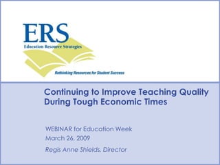 Continuing to Improve Teaching Quality During Tough Economic Times WEBINAR for Education Week March 26, 2009 Regis Anne Shields, Director 