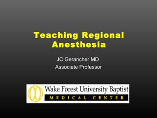Teaching Regional
Anesthesia
JC Gerancher MD
Associate Professor
 