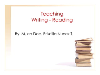 TeachingWriting - Reading By: M. en Doc. Priscilla Nunez T. 