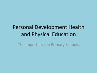 Personal Development Health
   and Physical Education
  The importance in Primary Schools
 