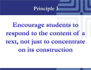 Principle 3Encouragestudentstorespondtothecontent of a text, notjusttoconcentrateonitsconstruction