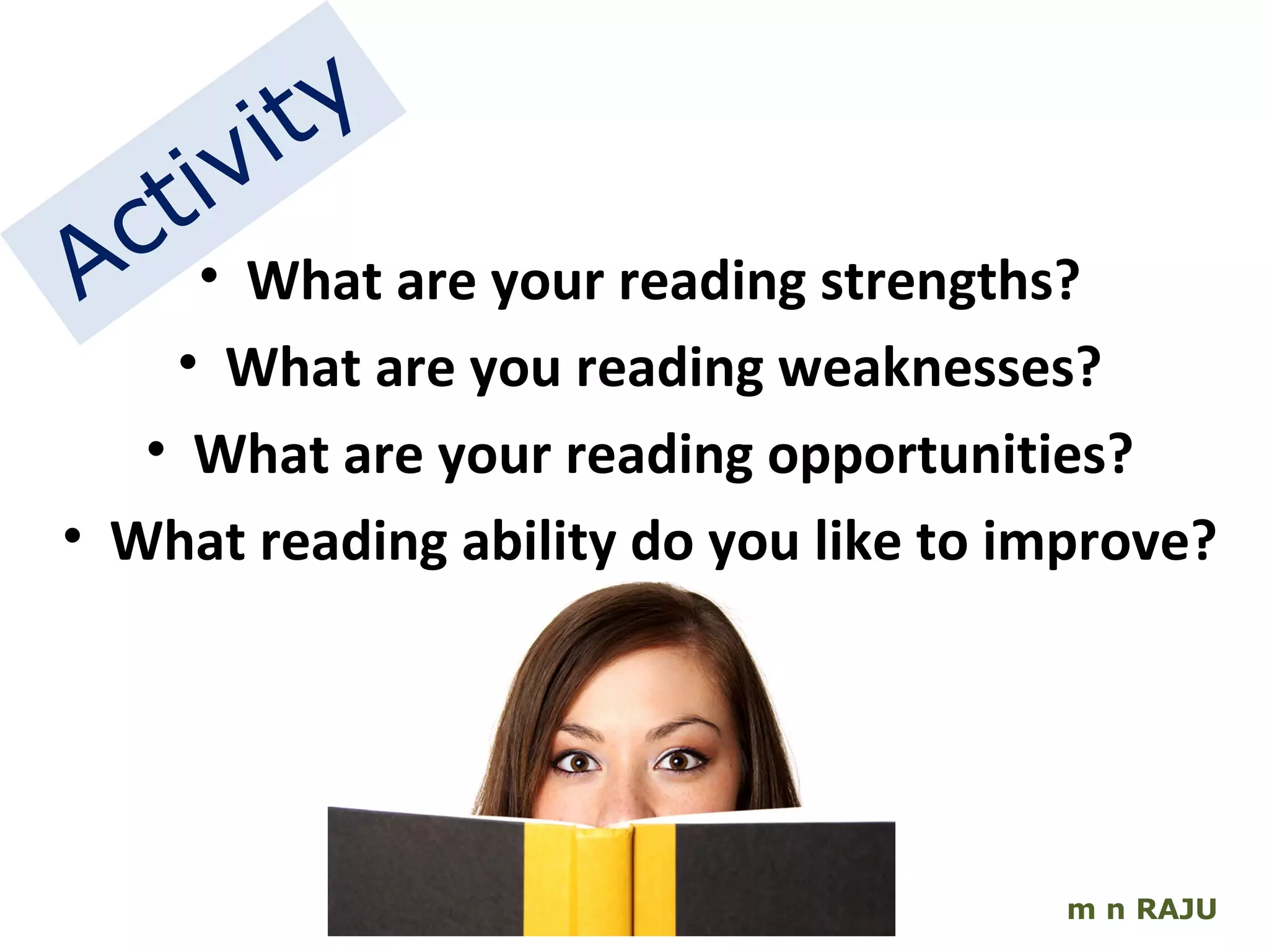 m n RAJU What are your reading strengths? What are you reading weaknesses? What are your reading opportunities? What reading ability do you like to improve? Activity 