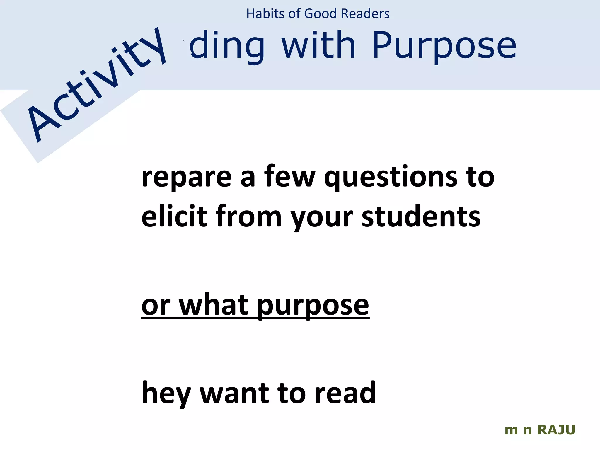 m n RAJU Prepare a few questions to elicit from your students  for what purpose they want to read  Rabindranath Tagore’s  ‘ Song 36’. Habits of Good Readers Reading with Purpose Activity 