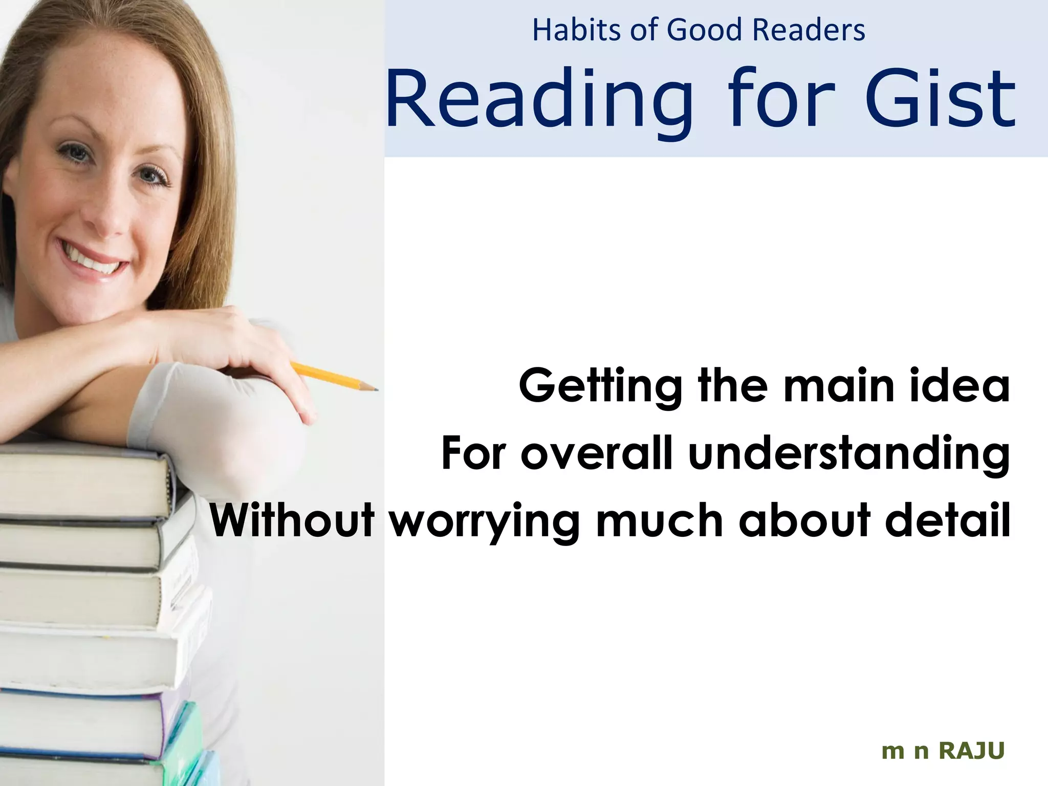 Habits of Good Readers Reading for Gist m n RAJU Getting the main idea For overall understanding Without worrying much about detail 