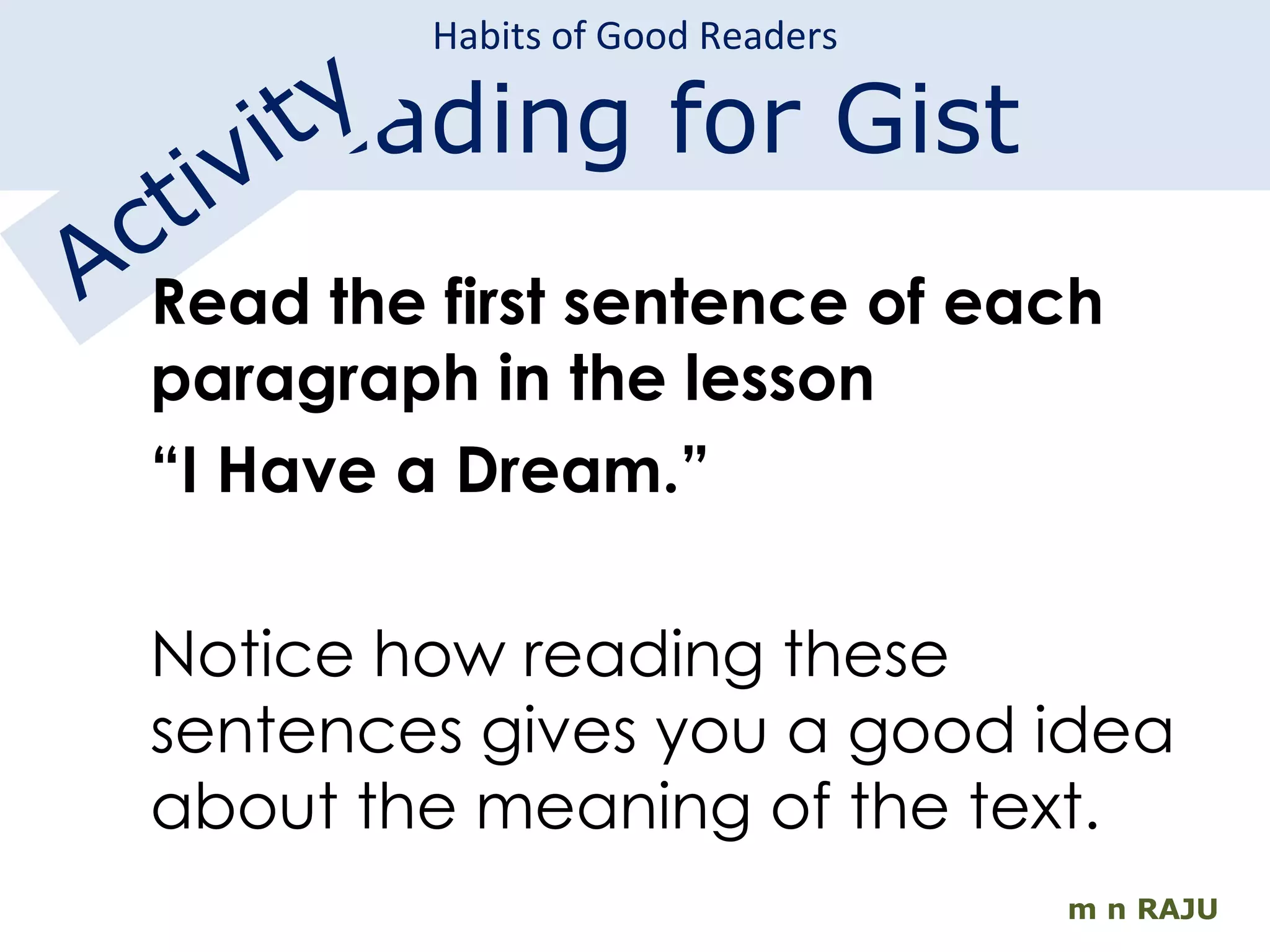 Habits of Good Readers Reading for Gist m n RAJU Activity Read the first sentence of each paragraph in the lesson  “ I Have a Dream.” Notice how reading these sentences gives you a good idea about the meaning of the text. 
