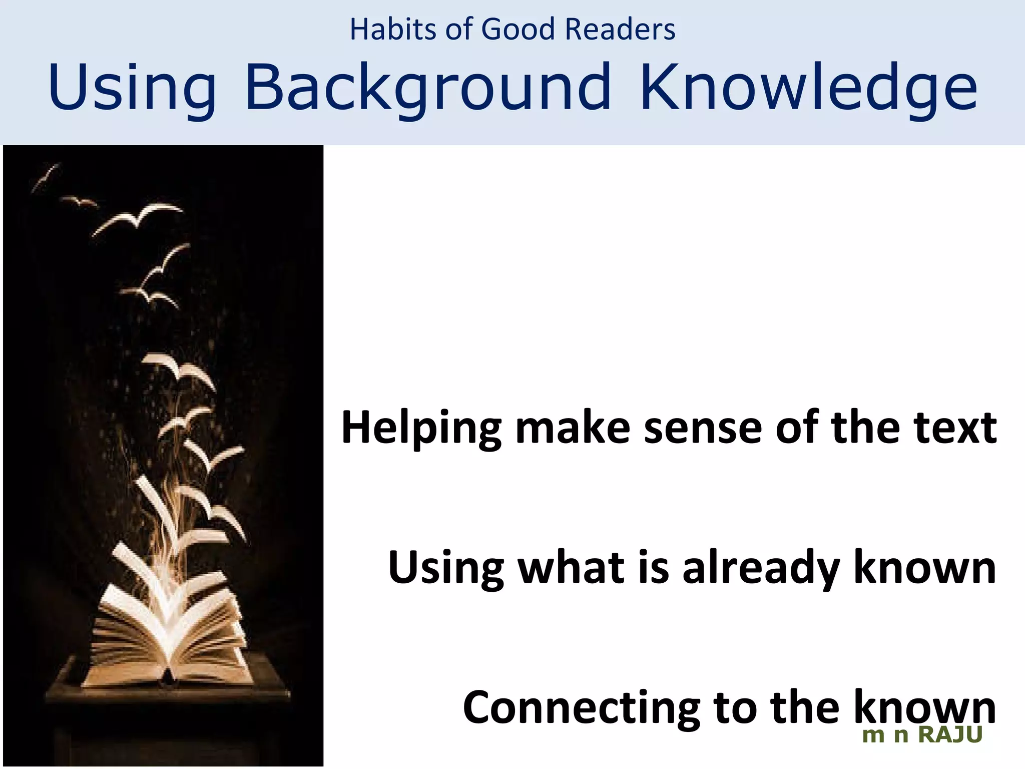 m n RAJU Helping make sense of the text Using what is already known Connecting to the known Habits of Good Readers Using Background Knowledge 
