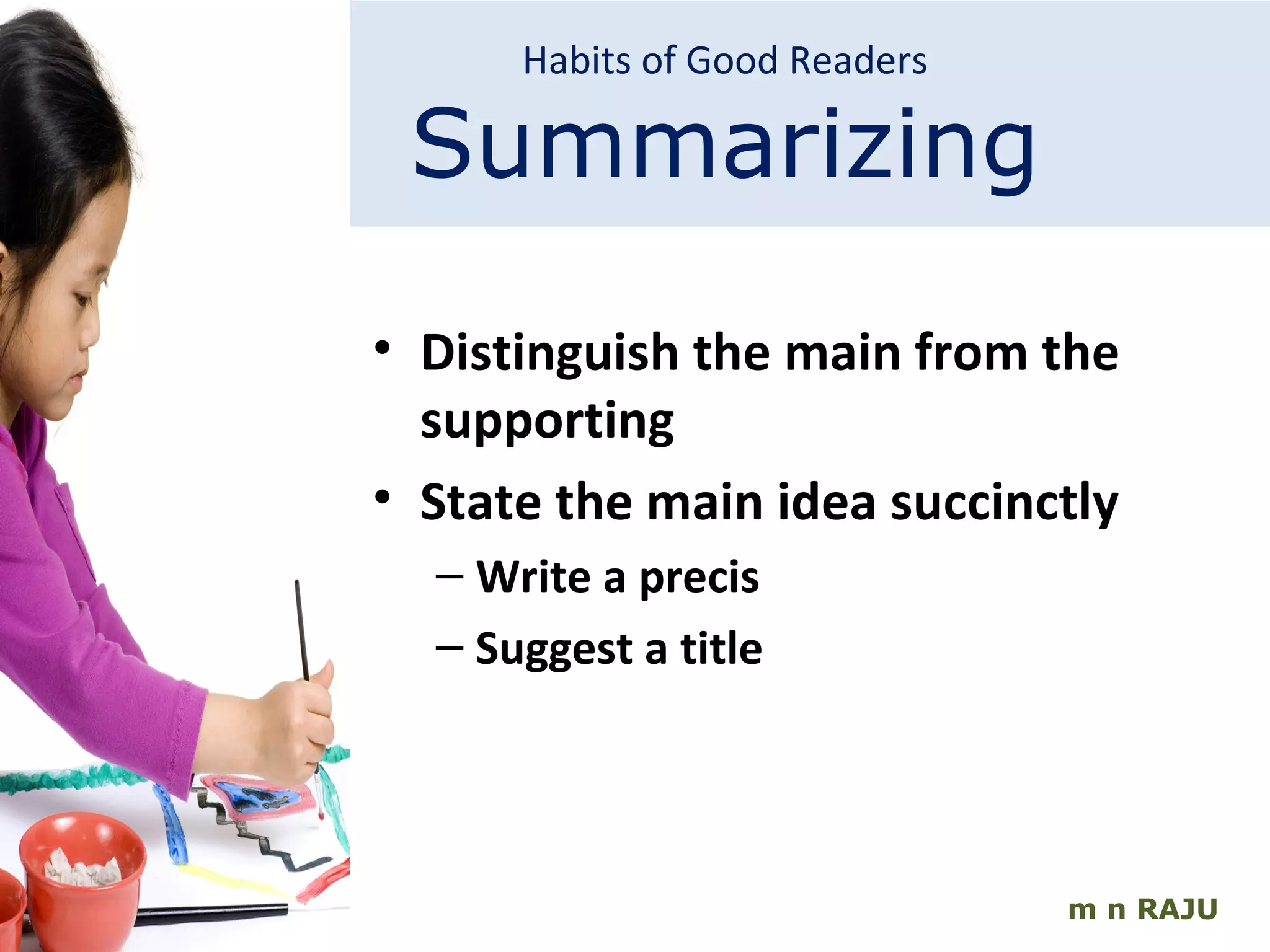 m n RAJU Distinguish the main from the supporting State the main idea succinctly Write a precis Suggest a title Habits of Good Readers Summarizing 