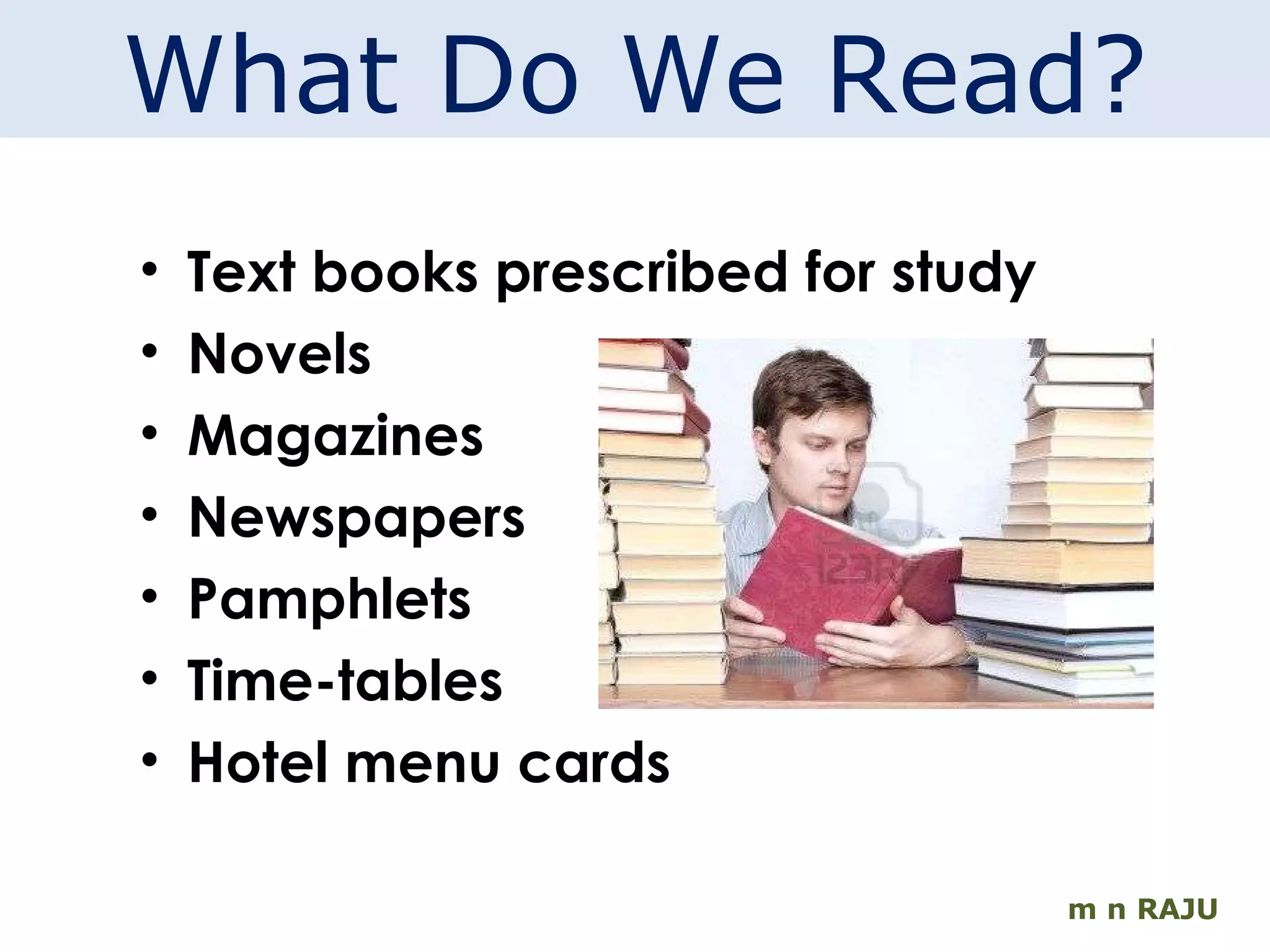 m n RAJU What Do We Read? Text books prescribed for study Novels Magazines Newspapers Pamphlets Time-tables Hotel menu cards 