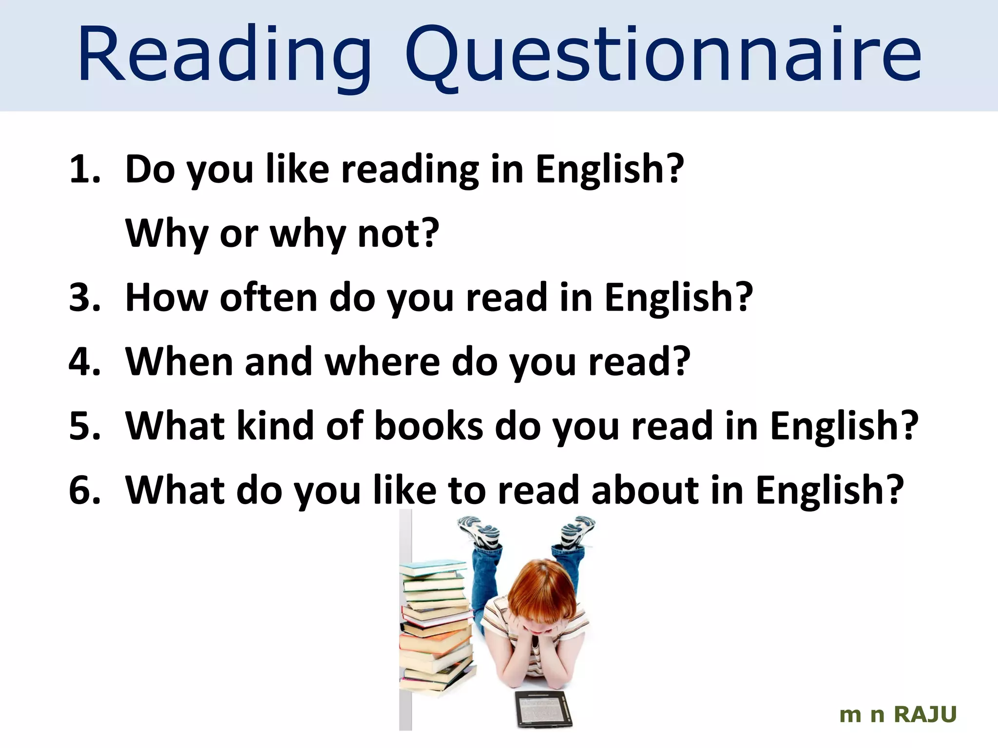 m n RAJU Reading Questionnaire Do you like reading in English?  Why or why not? How often do you read in English? When and where do you read? What kind of books do you read in English? What do you like to read about in English? 