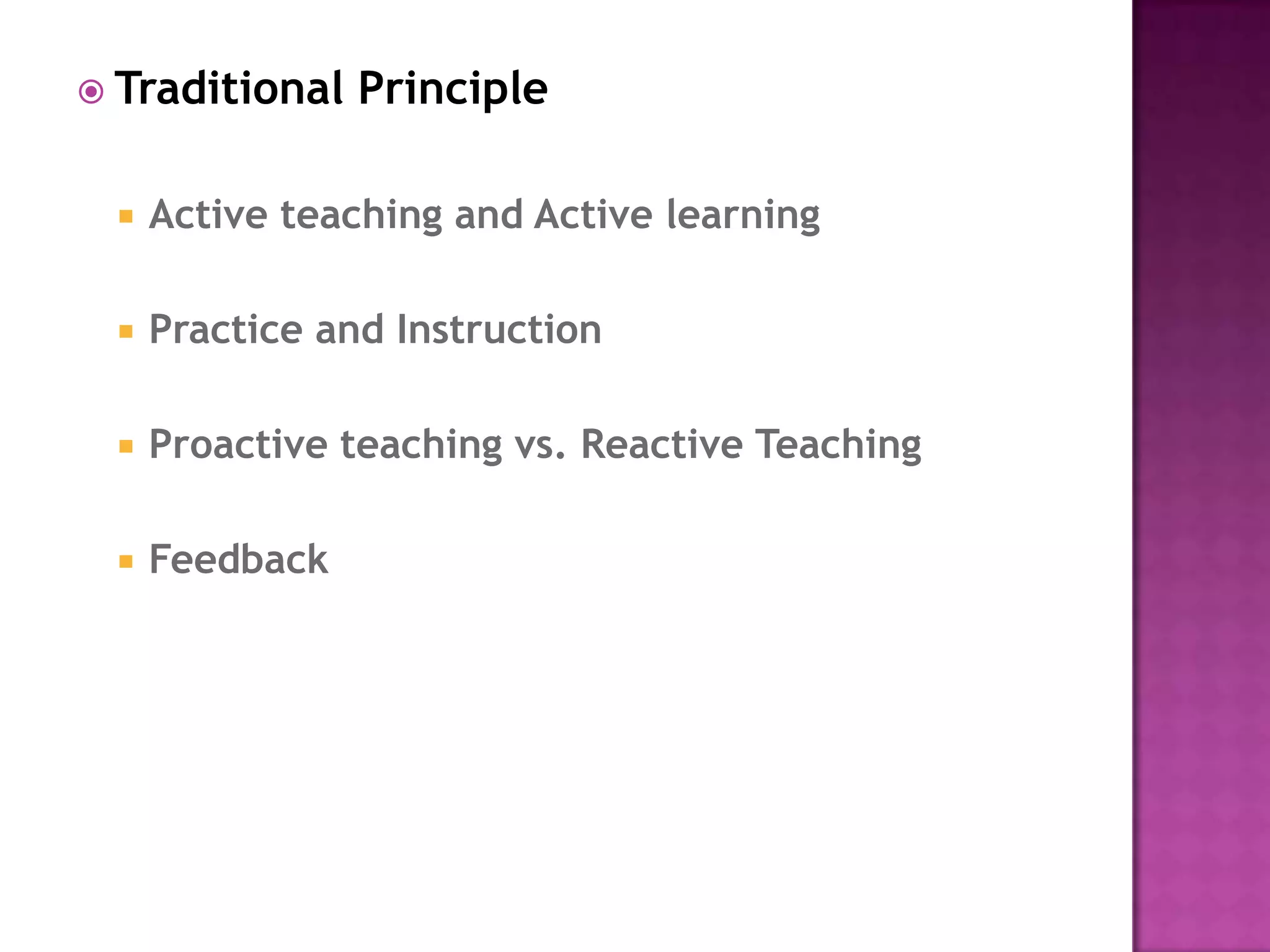  Traditional Principle
 Active teaching and Active learning
 Practice and Instruction
 Proactive teaching vs. Reactive Teaching
 Feedback
 