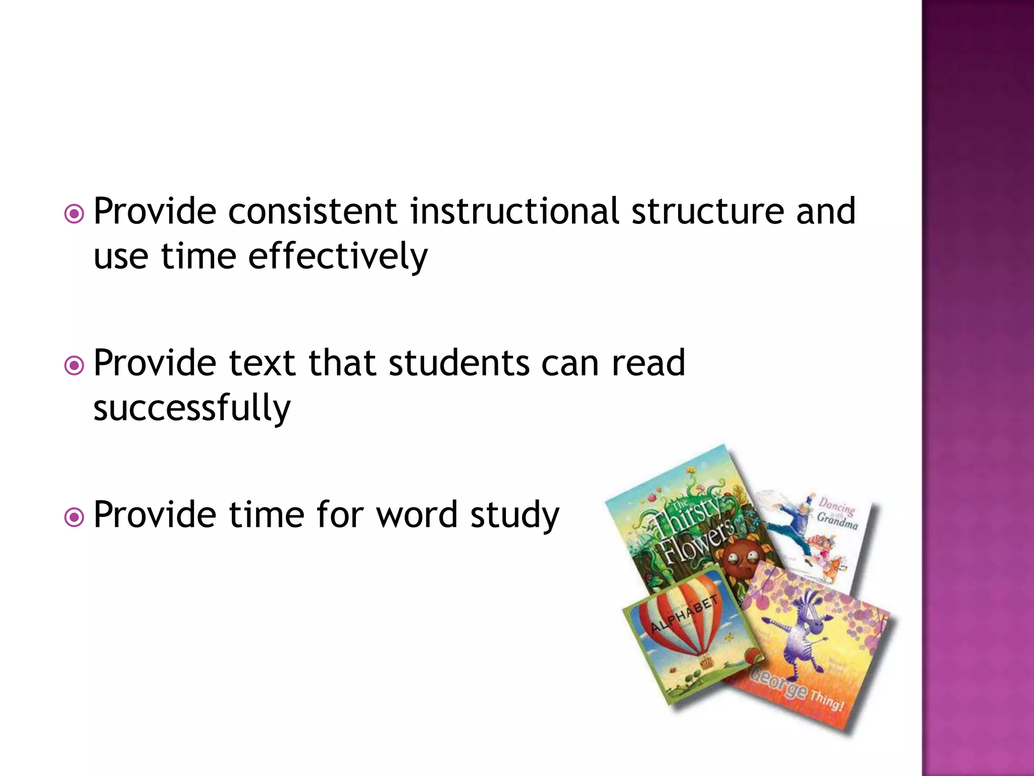  Provide consistent instructional structure and
use time effectively
 Provide text that students can read
successfully
 Provide time for word study
 