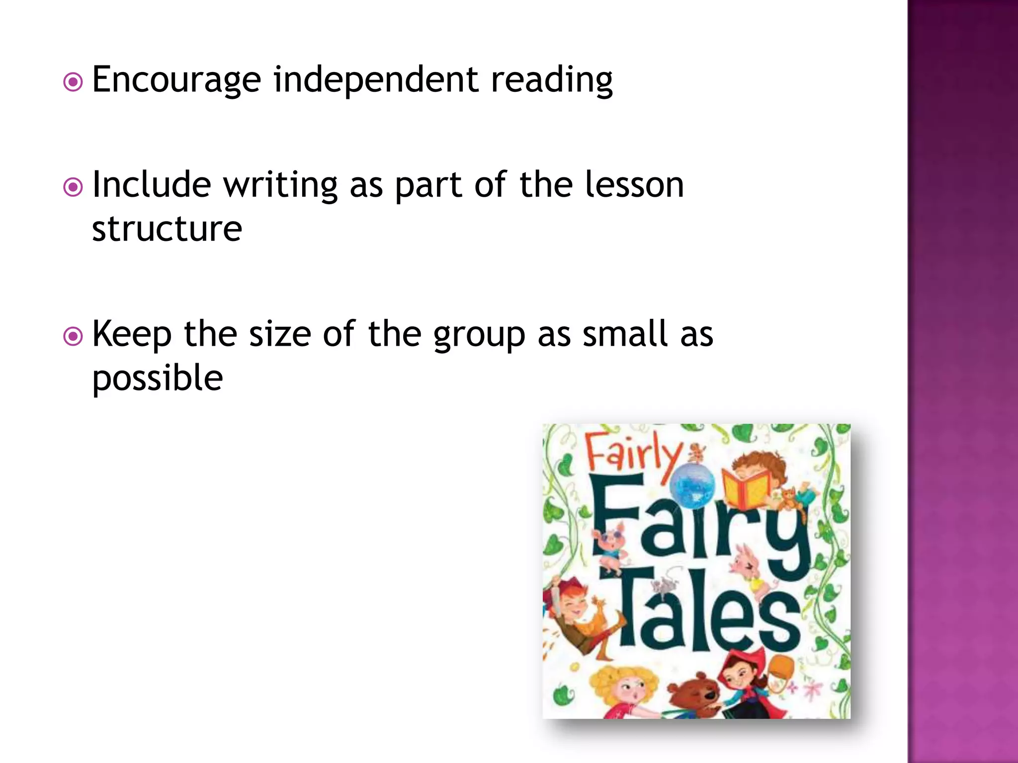  Encourage independent reading
 Include writing as part of the lesson
structure
 Keep the size of the group as small as
possible
 