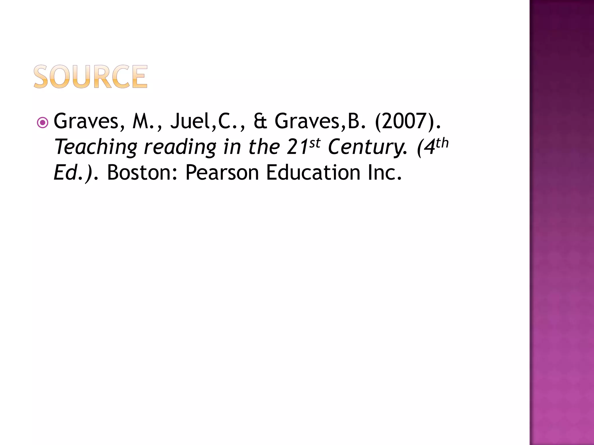  Graves, M., Juel,C., & Graves,B. (2007).
Teaching reading in the 21st Century. (4th
Ed.). Boston: Pearson Education Inc.
 