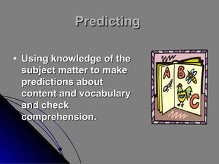 Predicting
•

Using knowledge of the
subject matter to make
predictions about
content and vocabulary
and check
comprehension.

 