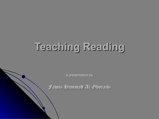 Teaching Reading
a presentation by

Fawaz Hammad Al-Ghoraibi

 