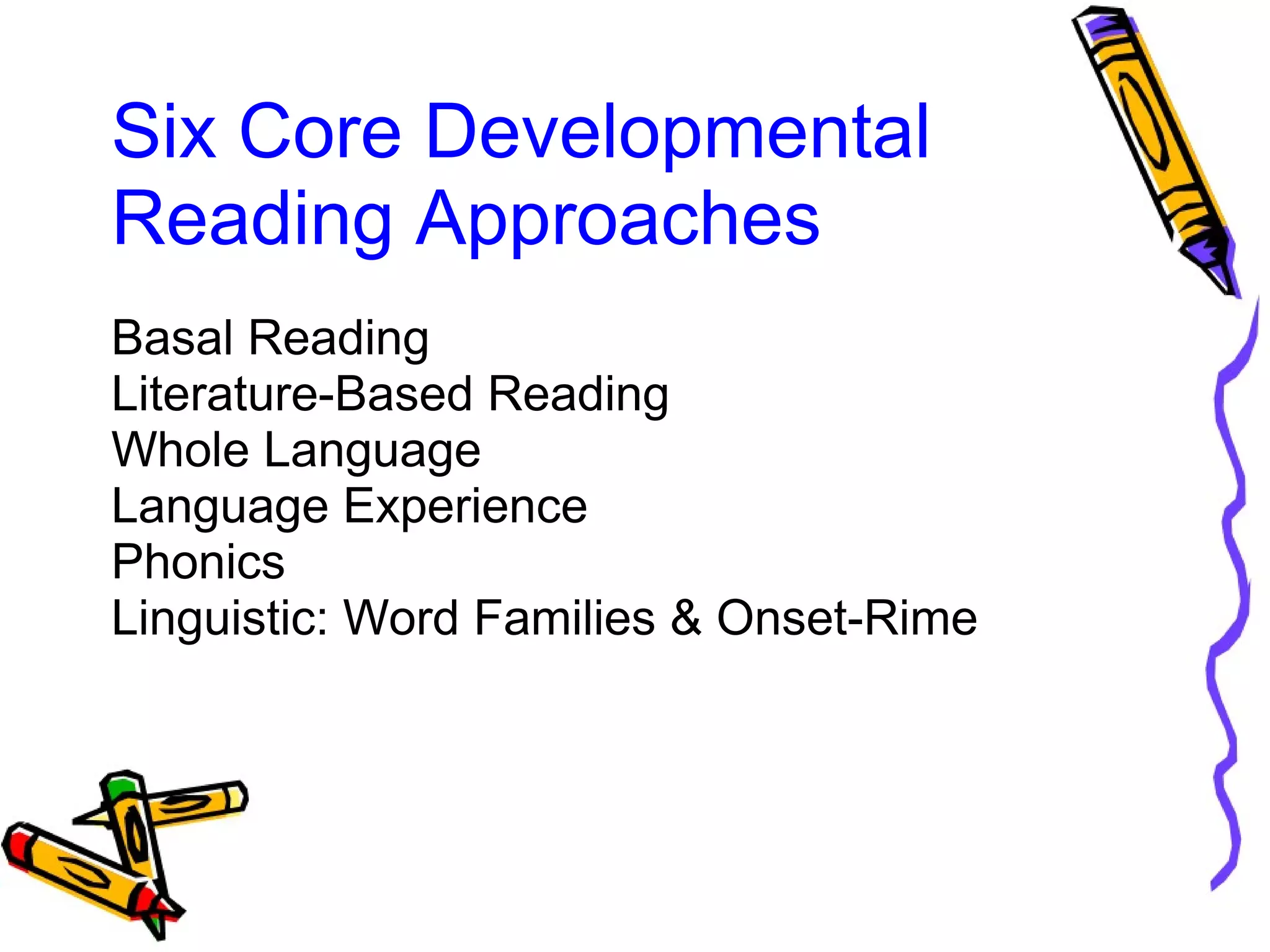 Six Core Developmental
Reading Approaches
Basal Reading
Literature-Based Reading
Whole Language
Language Experience
Phonics
Linguistic: Word Families & Onset-Rime
 