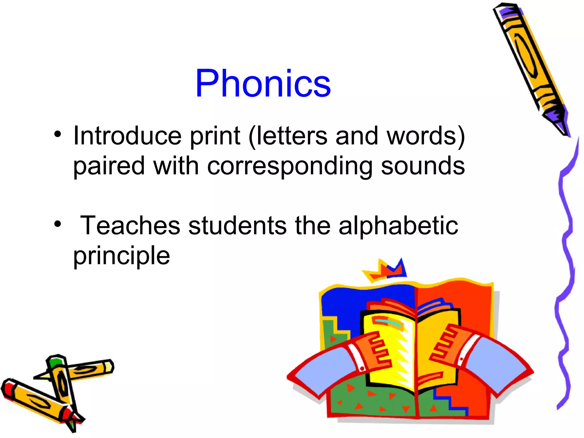 Phonics
• Introduce print (letters and words)
paired with corresponding sounds
• Teaches students the alphabetic
principle
 