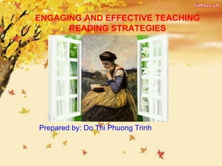 ENGAGING AND EFFECTIVE TEACHING
READING STRATEGIES
Prepared by: Do Thi Phuong Trinh
 
