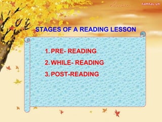 STAGES OF A READING LESSON
1.PRE- READING
2.WHILE- READING
3.POST-READING
 