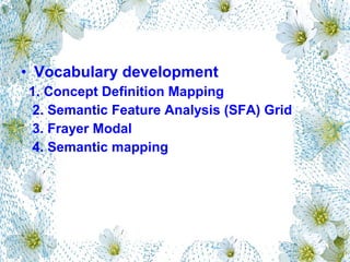 • Vocabulary development
1. Concept Definition Mapping
2. Semantic Feature Analysis (SFA) Grid
3. Frayer Modal
4. Semantic mapping
 