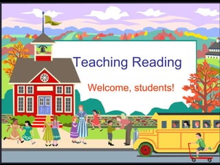 Teaching Reading
Welcome, students!
 
