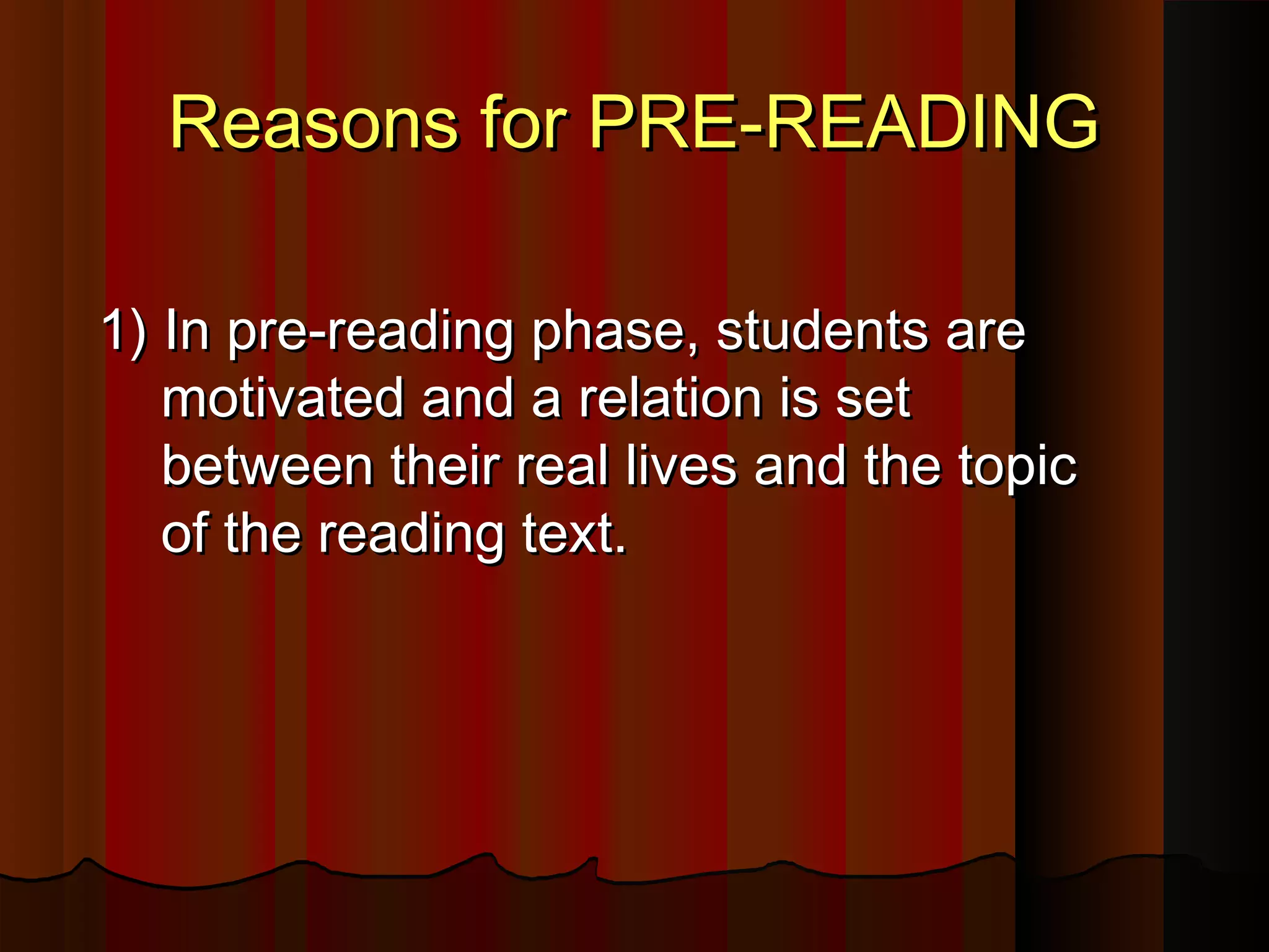 Reasons for PRE-READINGReasons for PRE-READING
1)1) In pre-reading phase, students areIn pre-reading phase, students are
motivated and a relation is setmotivated and a relation is set
between their real lives and the topicbetween their real lives and the topic
of the reading text.of the reading text.
 