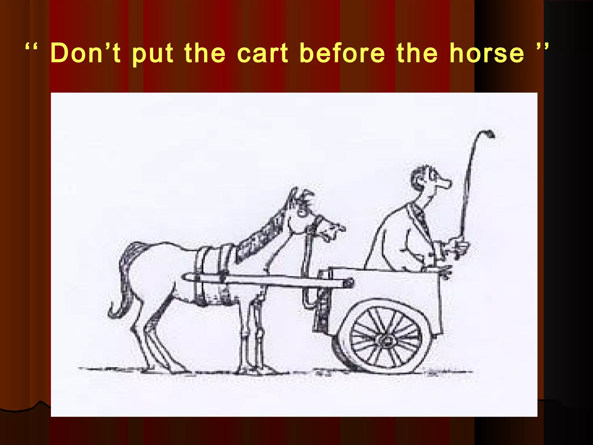 ‘‘ Don’t put the cart before the horse ’’
 