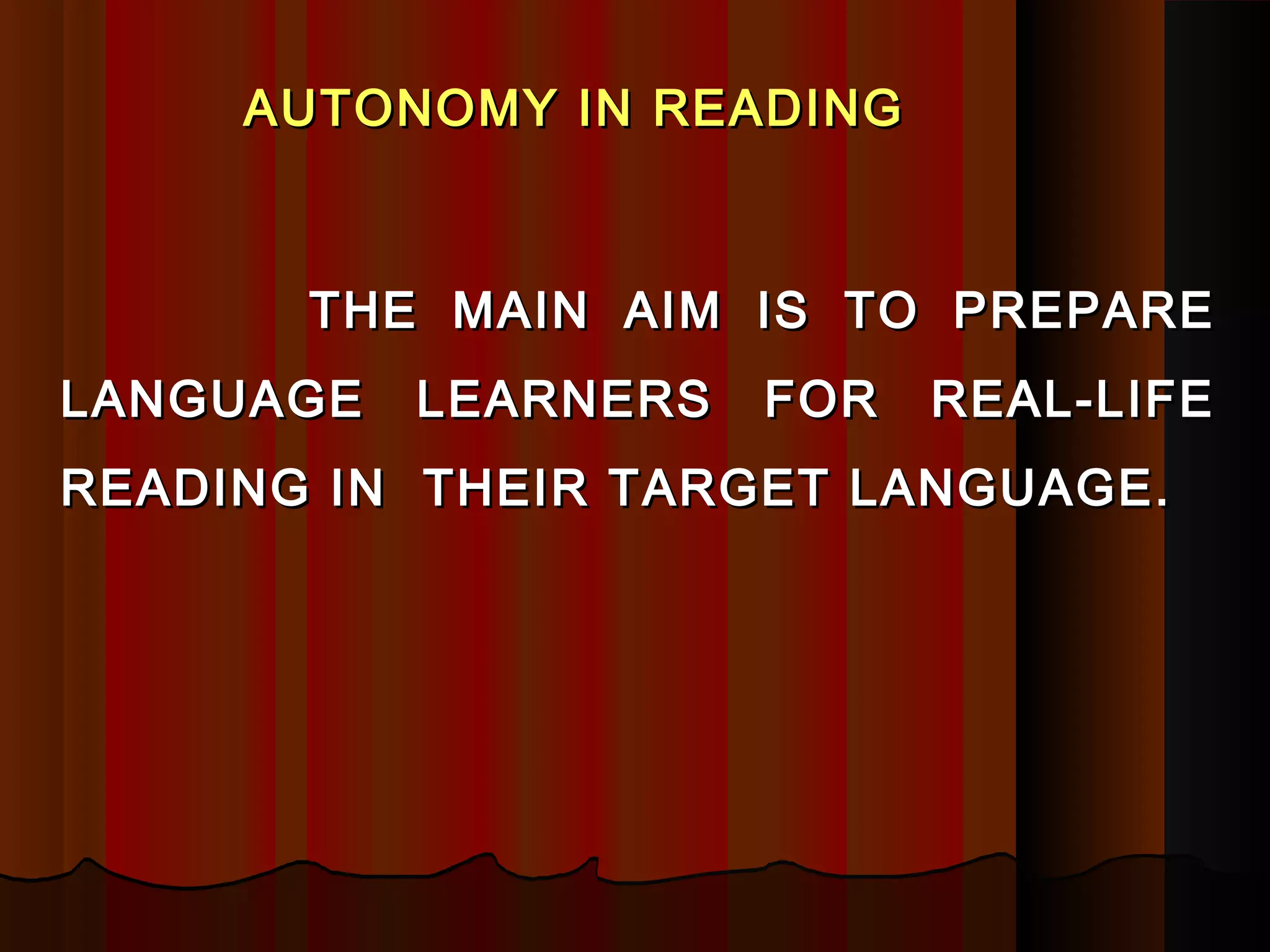 AUTONOMY IN READINGAUTONOMY IN READING
THE MAIN AIM IS TO PREPARETHE MAIN AIM IS TO PREPARE
LANGUAGE LEARNERS FOR REAL-LIFELANGUAGE LEARNERS FOR REAL-LIFE
READING IN THEIR TARGET LANGUAGE.READING IN THEIR TARGET LANGUAGE.
 