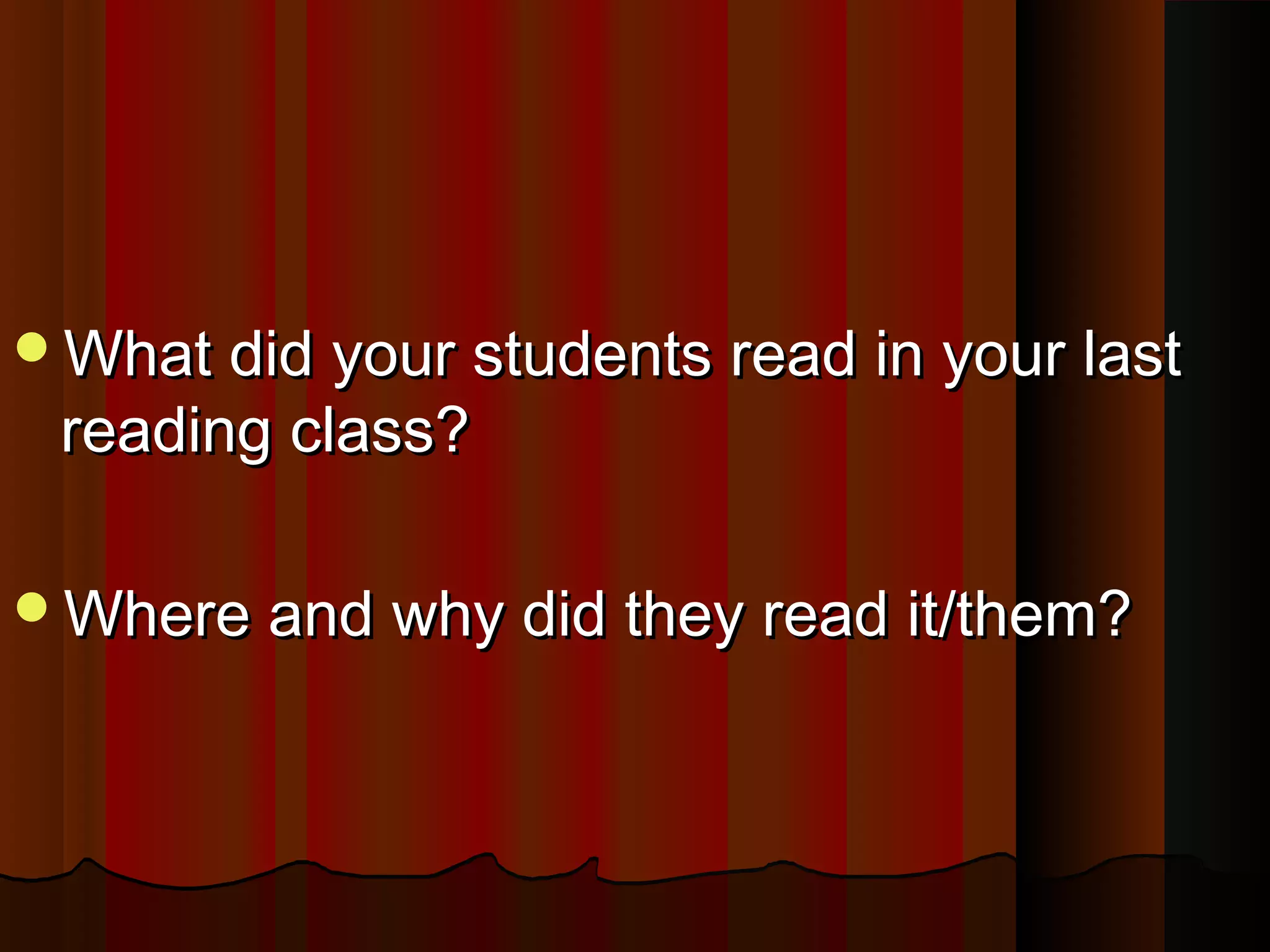 What did your students read in your lastWhat did your students read in your last
reading class?reading class?
Where and why did they read it/them?Where and why did they read it/them?
 