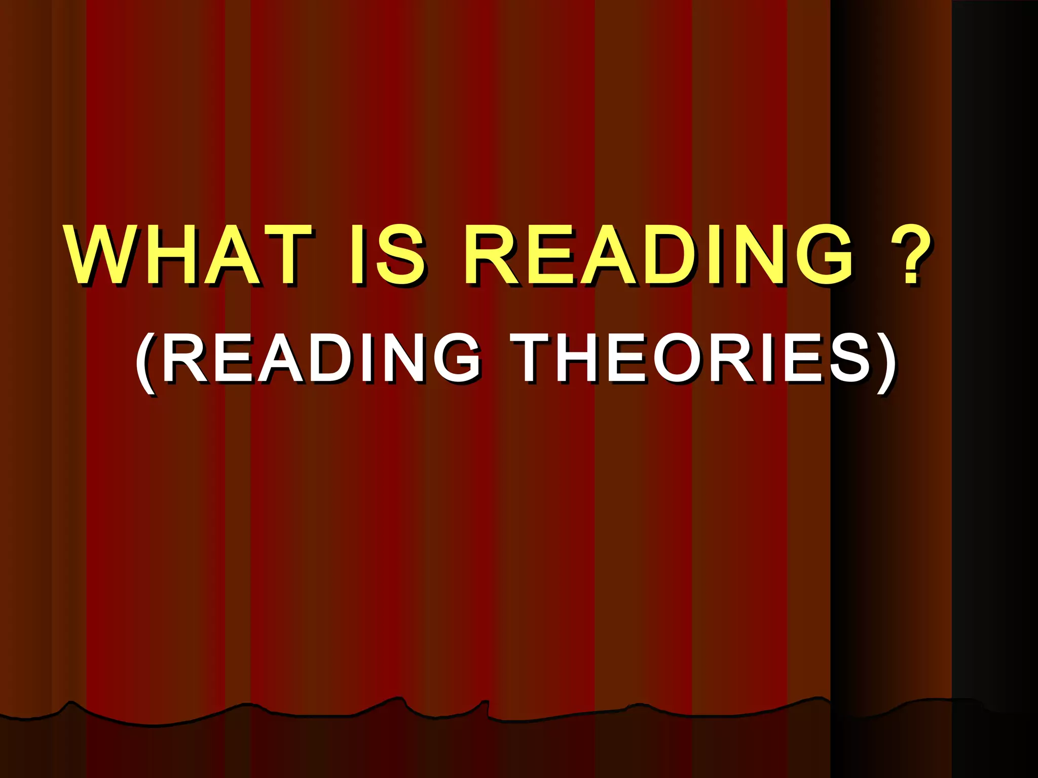 WHAT IS READING ?WHAT IS READING ?
(READING THEORIES)(READING THEORIES)
 