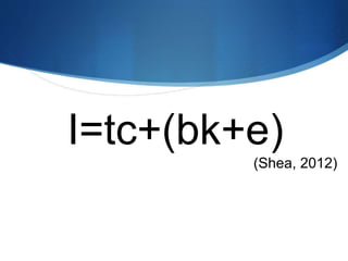 I=tc+(bk+e)
(Shea, 2012)
 