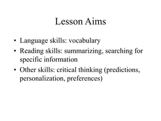 Lesson Aims
• Language skills: vocabulary
• Reading skills: summarizing, searching for
specific information
• Other skills: critical thinking (predictions,
personalization, preferences)
 