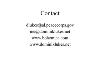 Contact
dlukes@al.peacecorps.gov
me@dominiklukes.net
www.bohemica.com
www.dominiklukes.net
 