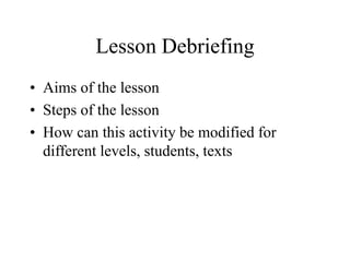 Lesson Debriefing
• Aims of the lesson
• Steps of the lesson
• How can this activity be modified for
different levels, students, texts
 