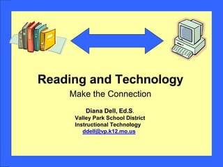 Reading and Technology
Make the Connection
Diana Dell, Ed.S.
Valley Park School District
Instructional Technology
ddell@vp.k12.mo.us
 