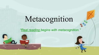 Metacognition
“Real reading begins with metacognition.”
 